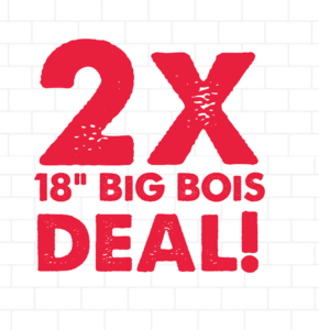 2x 18" BiG BOis Deal